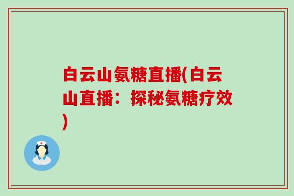 白云山氨糖直播(白云山直播：探秘氨糖疗效)
