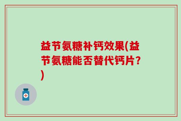 益节氨糖补钙效果(益节氨糖能否替代钙片？)