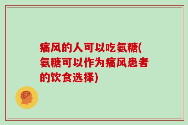 的人可以吃氨糖(氨糖可以作为患者的饮食选择) 的人可以吃氨糖(氨糖可以作为患者的饮食选择)