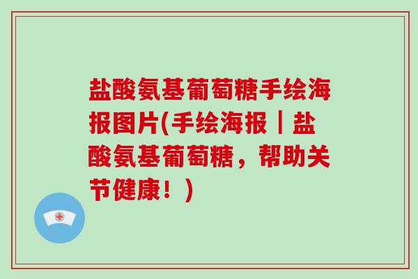 盐酸氨基葡萄糖手绘海报图片(手绘海报|盐酸氨基葡萄糖,帮助关节健康!) 盐酸氨基葡萄糖手绘海报图片(手绘海报|盐酸氨基葡萄糖,帮助关节健康!)