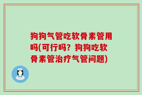 狗狗气管吃软骨素管用吗(可行吗?狗狗吃软骨素管气管问题) 狗狗气管吃软骨素管用吗(可行吗?狗狗吃软骨素管气管问题)