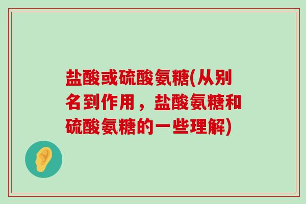 盐酸或硫酸氨糖(从别名到作用,盐酸氨糖和硫酸氨糖的一些理解) 盐酸或硫酸氨糖(从别名到作用,盐酸氨糖和硫酸氨糖的一些理解)
