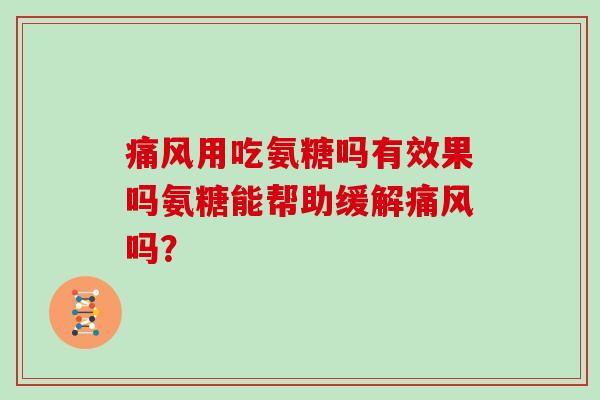 用吃氨糖吗有效果吗氨糖能帮助缓解吗? 用吃氨糖吗有效果吗氨糖能帮助缓解吗?