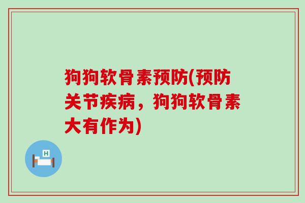 狗狗软骨素(关节，狗狗软骨素大有作为)