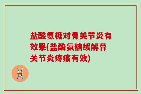 盐酸氨糖对骨有效果(盐酸氨糖缓解骨有效) 盐酸氨糖对骨有效果(盐酸氨糖缓解骨有效)