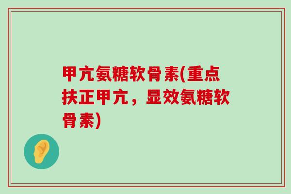 甲亢氨糖软骨素(重点扶正甲亢，显效氨糖软骨素)