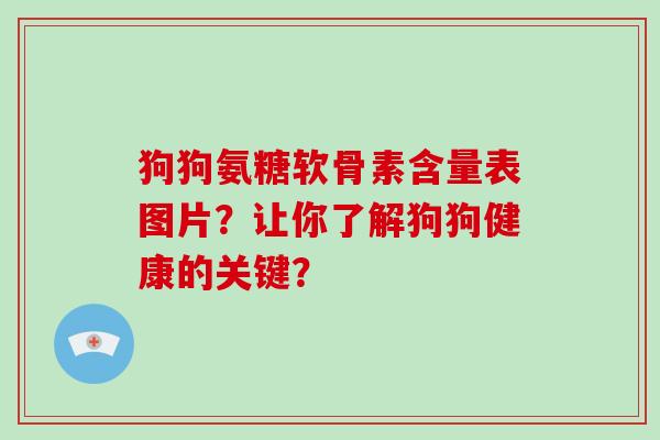 狗狗氨糖软骨素含量表图片?让你了解狗狗健康的关键? 狗狗氨糖软骨素含量表图片?让你了解狗狗健康的关键?