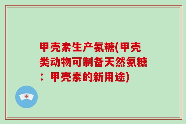甲壳素生产氨糖(甲壳类动物可制备天然氨糖:甲壳素的新用途) 甲壳素生产氨糖(甲壳类动物可制备天然氨糖:甲壳素的新用途)