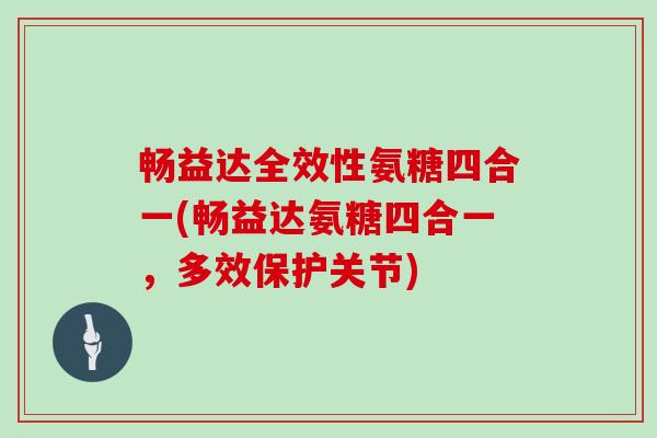 畅益达全效性氨糖四合一(畅益达氨糖四合一，多效保护关节)