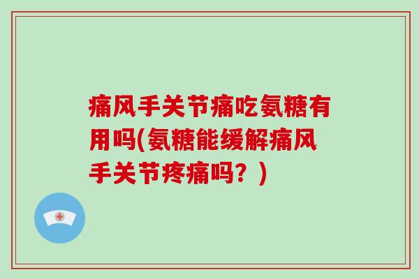 手关节痛吃氨糖有用吗(氨糖能缓解手关节吗？)
