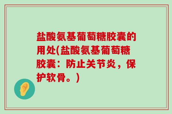 盐酸氨基葡萄糖胶囊的用处(盐酸氨基葡萄糖胶囊:防止,保护软骨。) 盐酸氨基葡萄糖胶囊的用处(盐酸氨基葡萄糖胶囊:防止,保护软骨。)
