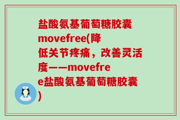 盐酸氨基葡萄糖胶囊 movefree(降低关节,改善灵活度——movefree盐酸氨基葡萄糖胶囊) 盐酸氨基葡萄糖胶囊 movefree(降低关节,改善灵活度——movefree盐酸氨基葡萄糖胶囊)