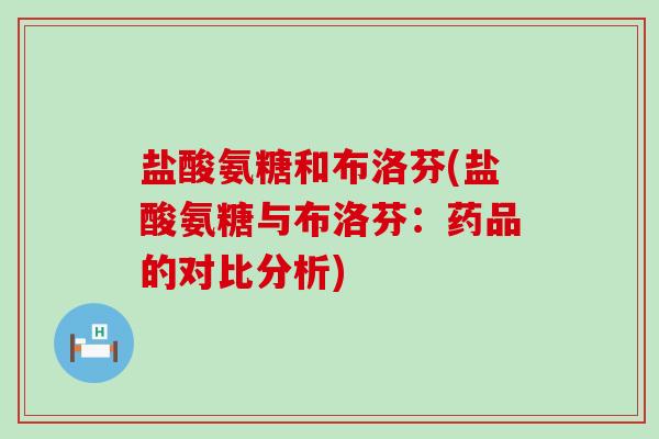 盐酸氨糖和布洛芬(盐酸氨糖与布洛芬:药品的对比分析) 盐酸氨糖和布洛芬(盐酸氨糖与布洛芬:药品的对比分析)
