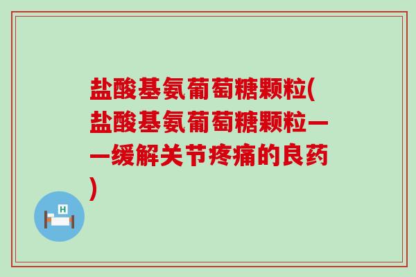 盐酸基氨葡萄糖颗粒(盐酸基氨葡萄糖颗粒——缓解关节的良药)