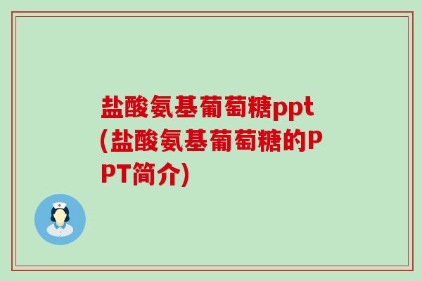 盐酸氨基葡萄糖ppt(盐酸氨基葡萄糖的PPT简介) 盐酸氨基葡萄糖ppt(盐酸氨基葡萄糖的PPT简介)