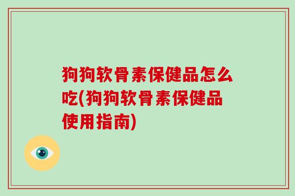 狗狗软骨素保健品怎么吃(狗狗软骨素保健品使用指南) 狗狗软骨素保健品怎么吃(狗狗软骨素保健品使用指南)
