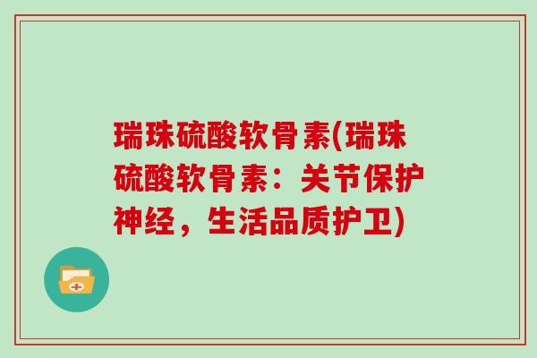 瑞珠硫酸软骨素(瑞珠硫酸软骨素：关节保护，生活品质护卫)