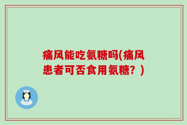 能吃氨糖吗(患者可否食用氨糖?) 能吃氨糖吗(患者可否食用氨糖?)