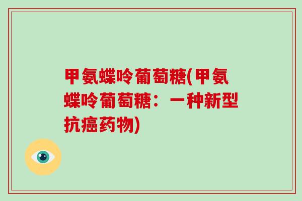甲氨蝶呤葡萄糖(甲氨蝶呤葡萄糖:一种新型抗) 甲氨蝶呤葡萄糖(甲氨蝶呤葡萄糖:一种新型抗)