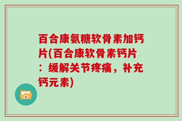 百合康氨糖软骨素加钙片(百合康软骨素钙片:缓解关节,补充钙元素) 百合康氨糖软骨素加钙片(百合康软骨素钙片:缓解关节,补充钙元素)