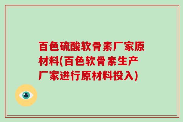 百色硫酸软骨素厂家原材料(百色软骨素生产厂家进行原材料投入)