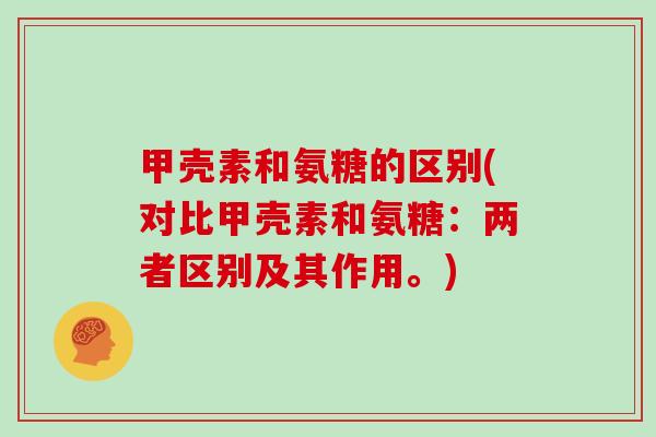 甲壳素和氨糖的区别(对比甲壳素和氨糖：两者区别及其作用。)