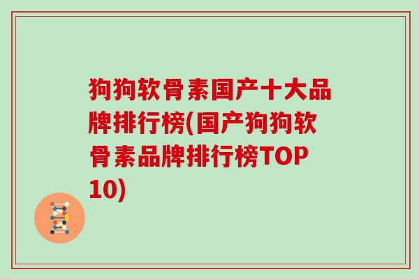 狗狗软骨素国产十大品牌排行榜(国产狗狗软骨素品牌排行榜TOP10) 狗狗软骨素国产十大品牌排行榜(国产狗狗软骨素品牌排行榜TOP10)