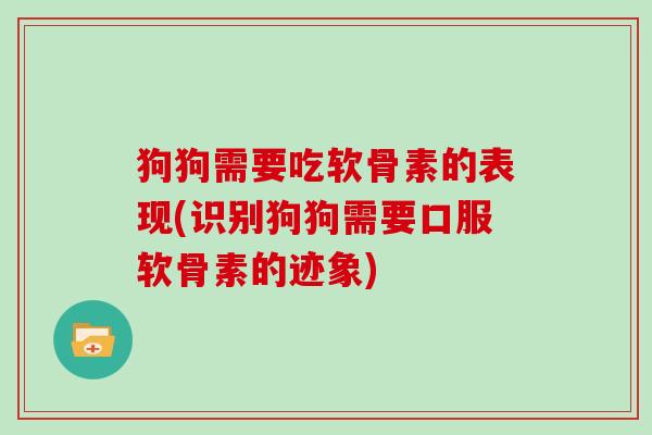 狗狗需要吃软骨素的表现(识别狗狗需要口服软骨素的迹象)