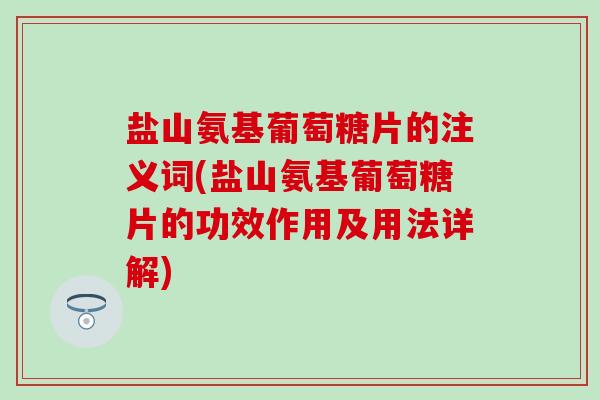 盐山氨基葡萄糖片的注义词(盐山氨基葡萄糖片的功效作用及用法详解) 盐山氨基葡萄糖片的注义词(盐山氨基葡萄糖片的功效作用及用法详解)