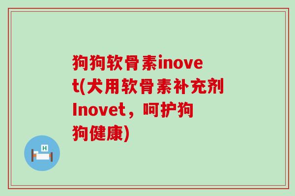 狗狗软骨素inovet(犬用软骨素补充剂Inovet,呵护狗狗健康) 狗狗软骨素inovet(犬用软骨素补充剂Inovet,呵护狗狗健康)