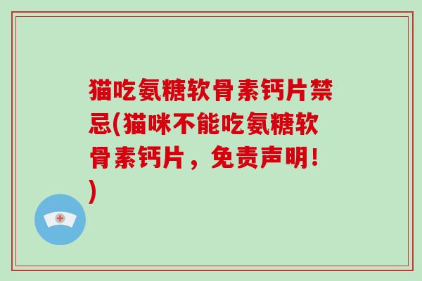 猫吃氨糖软骨素钙片禁忌(猫咪不能吃氨糖软骨素钙片,免责声明!) 猫吃氨糖软骨素钙片禁忌(猫咪不能吃氨糖软骨素钙片,免责声明!)