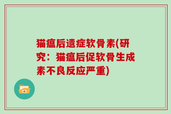 猫瘟后遗症软骨素(研究:猫瘟后促软骨生成素不良反应严重) 猫瘟后遗症软骨素(研究:猫瘟后促软骨生成素不良反应严重)