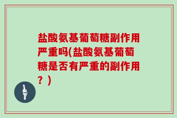 盐酸氨基葡萄糖副作用严重吗(盐酸氨基葡萄糖是否有严重的副作用？)