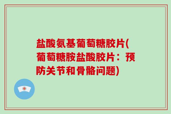 盐酸氨基葡萄糖胶片(葡萄糖胺盐酸胶片:关节和骨骼问题) 盐酸氨基葡萄糖胶片(葡萄糖胺盐酸胶片:关节和骨骼问题)