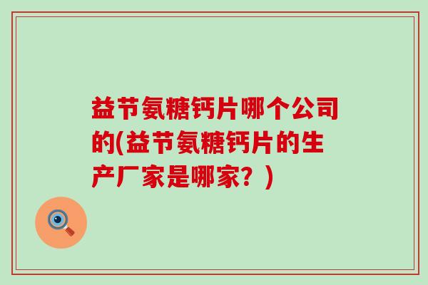 益节氨糖钙片哪个公司的(益节氨糖钙片的生产厂家是哪家？)