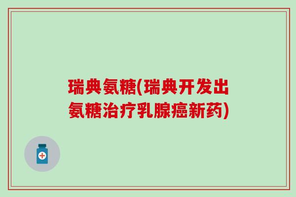 瑞典氨糖(瑞典开发出氨糖乳腺新药)