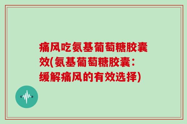 吃氨基葡萄糖胶囊效(氨基葡萄糖胶囊：缓解的有效选择)