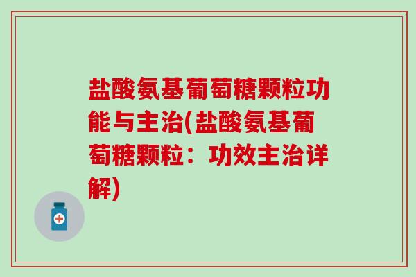 盐酸氨基葡萄糖颗粒功能与主(盐酸氨基葡萄糖颗粒:功效主详解) 盐酸氨基葡萄糖颗粒功能与主(盐酸氨基葡萄糖颗粒:功效主详解)