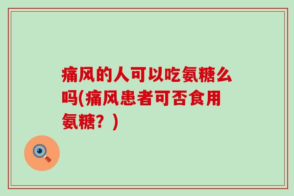 的人可以吃氨糖么吗(患者可否食用氨糖?) 的人可以吃氨糖么吗(患者可否食用氨糖?)