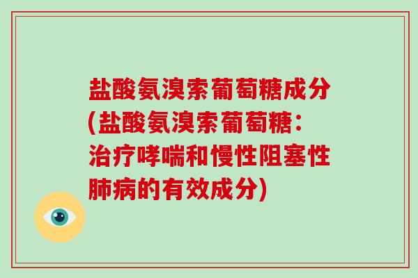 盐酸氨溴索葡萄糖成分(盐酸氨溴索葡萄糖:和慢性阻塞性的有效成分) 盐酸氨溴索葡萄糖成分(盐酸氨溴索葡萄糖:和慢性阻塞性的有效成分)