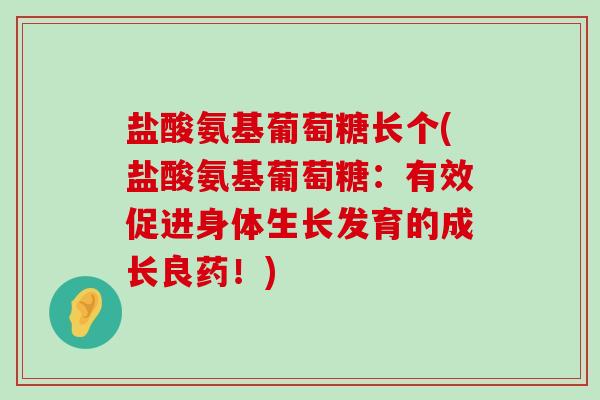盐酸氨基葡萄糖长个(盐酸氨基葡萄糖：有效促进身体生长发育的成长良药！)