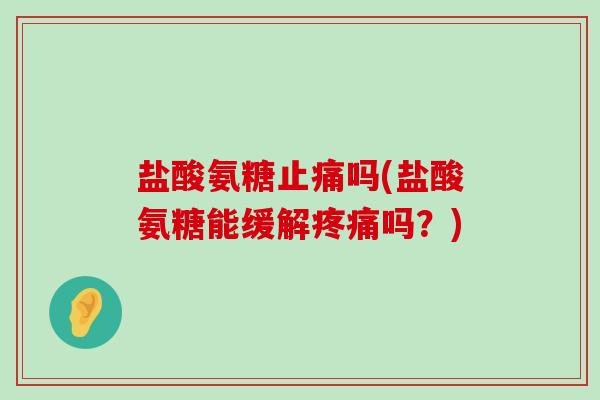盐酸氨糖吗(盐酸氨糖能缓解吗？)