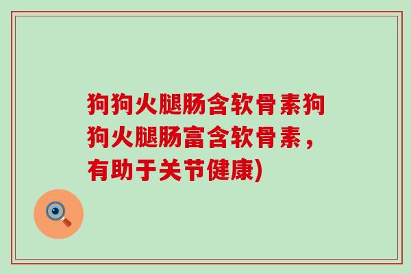 狗狗火腿肠含软骨素狗狗火腿肠富含软骨素,有助于关节健康) 狗狗火腿肠含软骨素狗狗火腿肠富含软骨素,有助于关节健康)