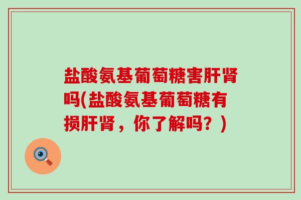 盐酸氨基葡萄糖害吗(盐酸氨基葡萄糖有损,你了解吗?) 盐酸氨基葡萄糖害吗(盐酸氨基葡萄糖有损,你了解吗?)