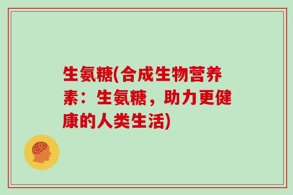 生氨糖(合成生物营养素：生氨糖，助力更健康的人类生活)