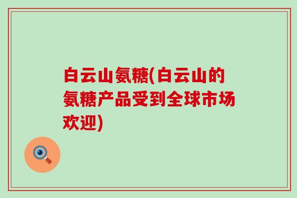 白云山氨糖(白云山的氨糖产品受到全球市场欢迎)