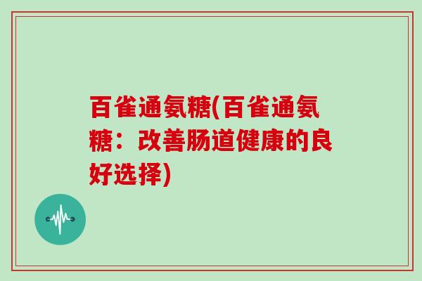 百雀通氨糖(百雀通氨糖：改善肠道健康的良好选择)