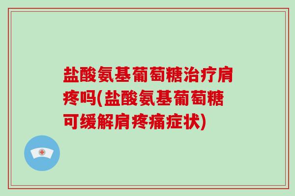 盐酸氨基葡萄糖肩疼吗(盐酸氨基葡萄糖可缓解肩症状)