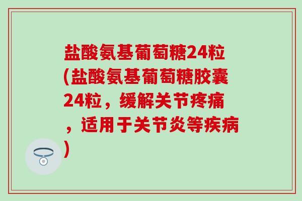 盐酸氨基葡萄糖24粒(盐酸氨基葡萄糖胶囊24粒,缓解关节,适用于等) 盐酸氨基葡萄糖24粒(盐酸氨基葡萄糖胶囊24粒,缓解关节,适用于等)