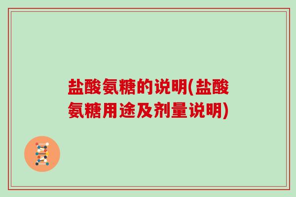 盐酸氨糖的说明(盐酸氨糖用途及剂量说明) 盐酸氨糖的说明(盐酸氨糖用途及剂量说明)
